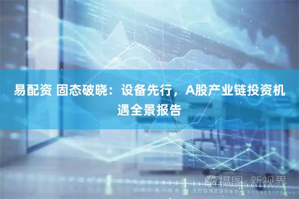 易配资 固态破晓：设备先行，A股产业链投资机遇全景报告