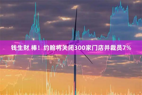 钱生财 棒！约翰将关闭300家门店并裁员7%