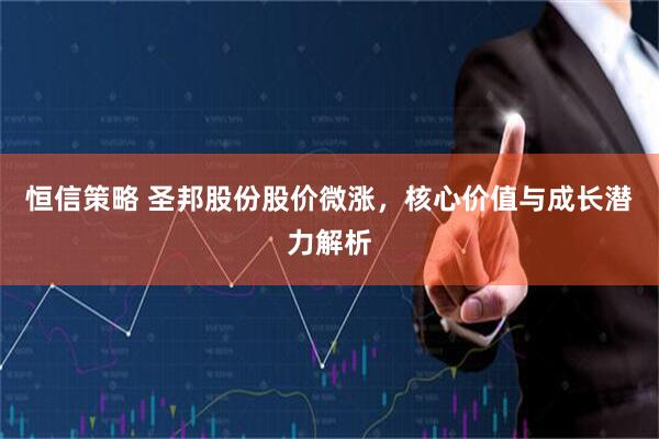 恒信策略 圣邦股份股价微涨，核心价值与成长潜力解析