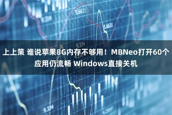 上上策 谁说苹果8G内存不够用!MBNeo打开60个应用仍流畅 Windows直接关机