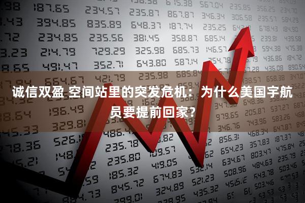 诚信双盈 空间站里的突发危机：为什么美国宇航员要提前回家？