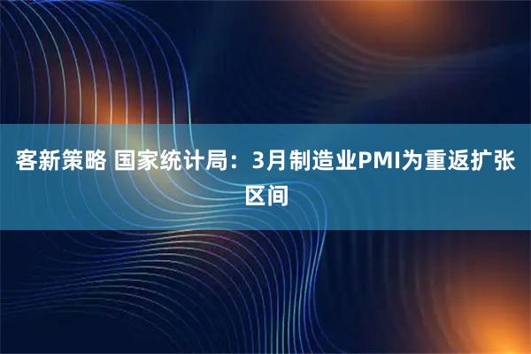 客新策略 国家统计局：3月制造业PMI为重返扩张区间
