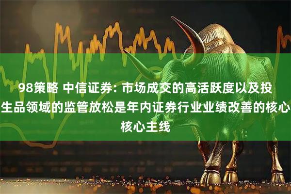 98策略 中信证券: 市场成交的高活跃度以及投行衍生品领域的监管放松是年内证券行业业绩改善的核心主线