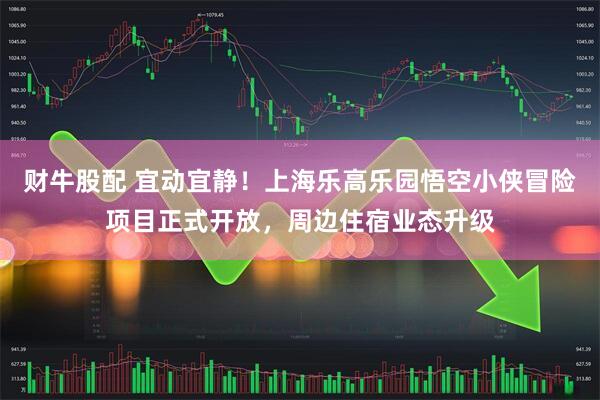 财牛股配 宜动宜静!上海乐高乐园悟空小侠冒险项目正式开放,周边住宿业态升级