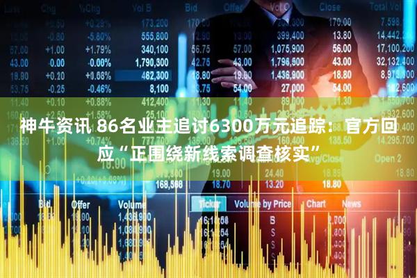 神牛资讯 86名业主追讨6300万元追踪:官方回应“正围绕新线索调查核实”