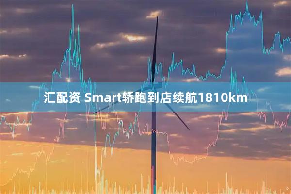 汇配资 Smart轿跑到店续航1810km